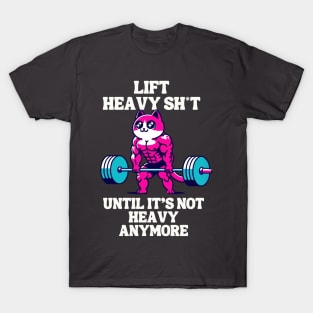 Lift heavy sh*t until it's not heavy anymore T-Shirt